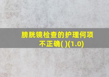 膀胱镜检查的护理何项不正确( )(1.0)